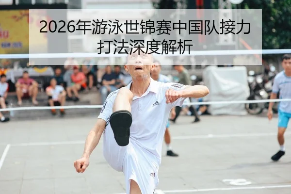 2026年游泳世锦赛中国队接力打法深度解析（Leyu FIFA WorldCup）