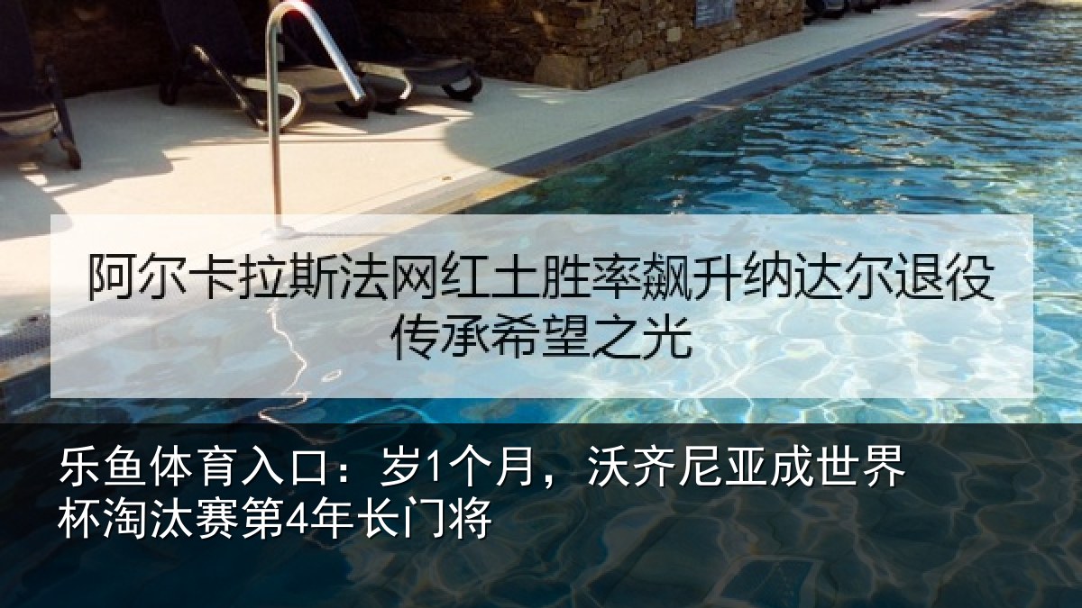 乐鱼体育入口：岁1个月，沃齐尼亚成世界杯淘汰赛第4年长门将