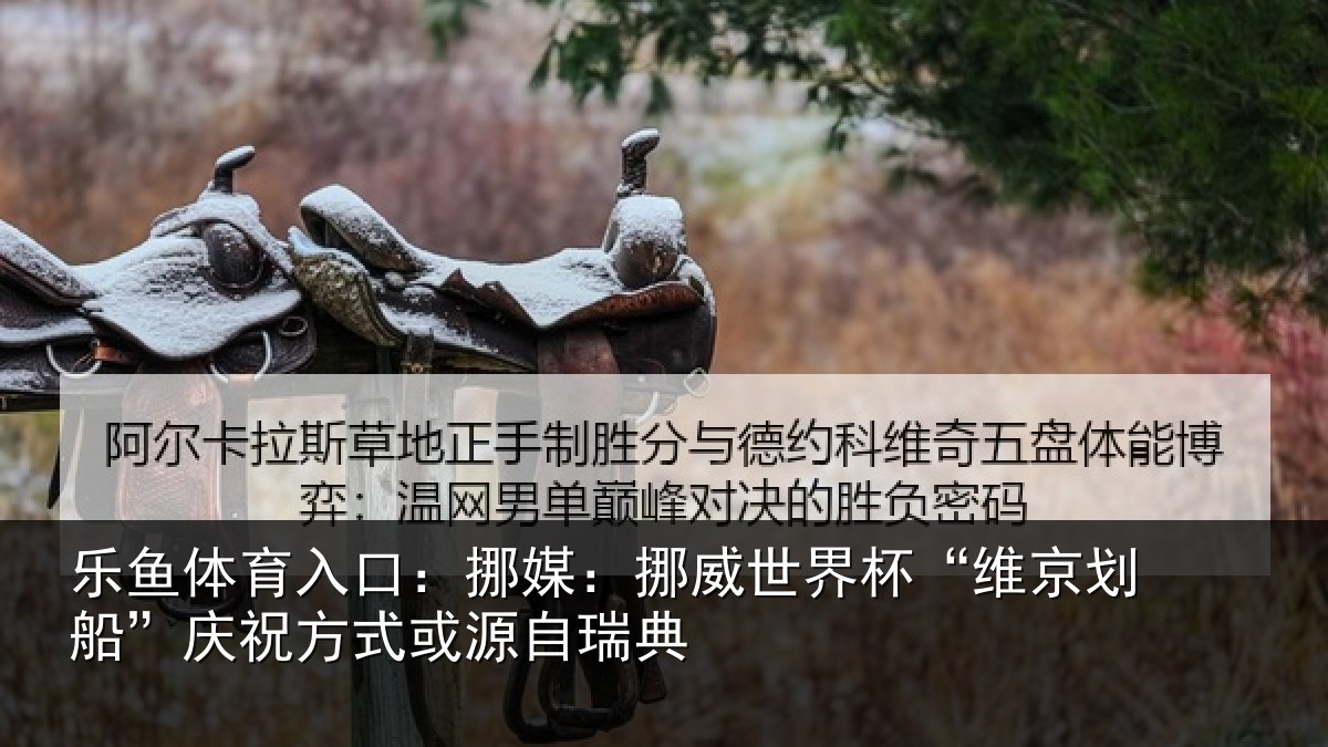 乐鱼体育入口：挪媒相关情况船庆相关情况