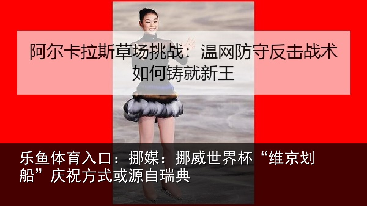 乐鱼体育入口：挪媒：挪威世界杯“维京划船”庆祝方式或源自瑞典