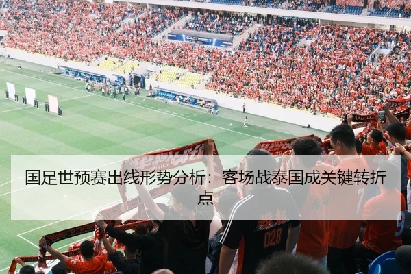国足世预赛出线形势分析：客场战泰国成关键转折点