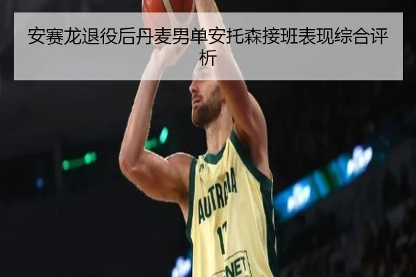 安赛龙退役后丹麦男单安托森接班表现综合评析