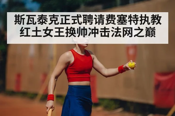 斯瓦泰克正式聘请费塞特执教 红土女王换帅冲击法网之巅