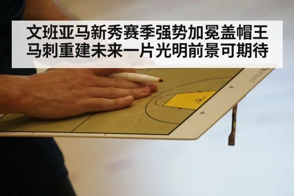 文班亚马新秀赛季强势加冕盖帽王马刺重建未来一片光明前景可期待
