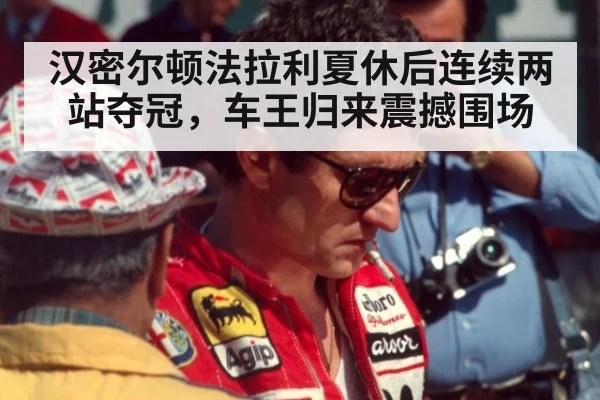 汉密尔顿法拉利夏休后连续两站夺冠,车王归来震撼围场