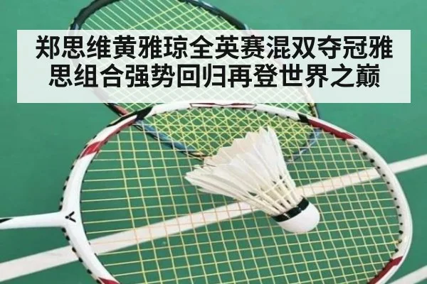 郑思维黄雅琼全英赛混双夺冠雅思组合强势回归再登世界之巅