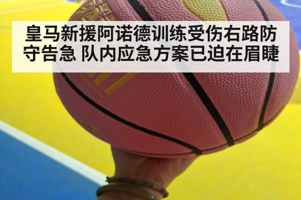 皇马新援阿诺德训练受伤右路防守告急 队内应急方案已迫在眉睫